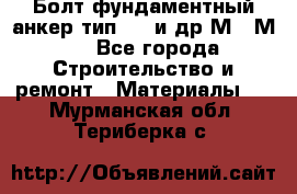 Болт фундаментный анкер тип 1.1 и др М20-М50 - Все города Строительство и ремонт » Материалы   . Мурманская обл.,Териберка с.